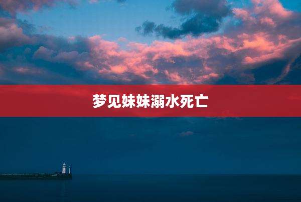 梦见妹妹溺水死亡