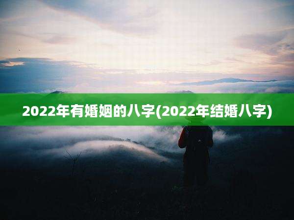 2022年有婚姻的八字(2022年结婚八字)