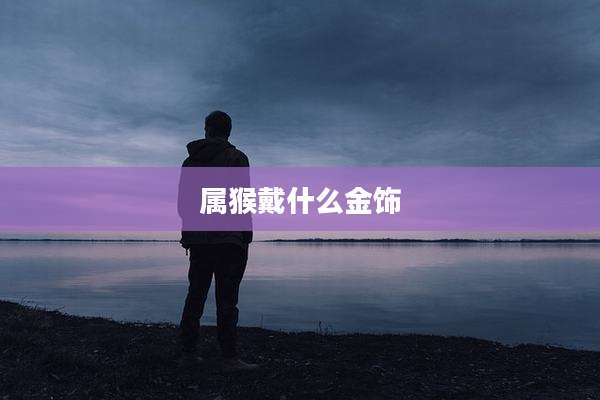 属猴戴什么金饰