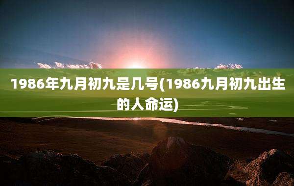 1986年九月初九是几号(1986九月初九出生的人命运)