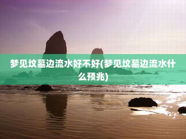 梦见坟墓边流水好不好(梦见坟墓边流水什么预兆)