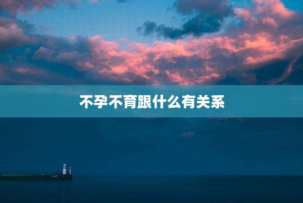 不孕不育跟什么有关系