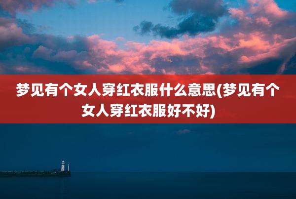 梦见有个女人穿红衣服什么意思(梦见有个女人穿红衣服好不好)