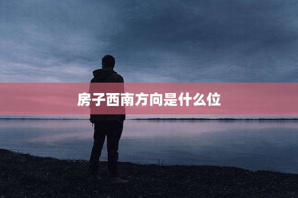 房子西南方向是什么位