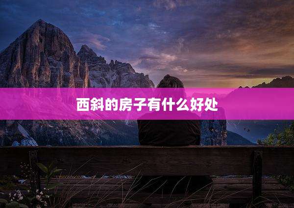西斜的房子有什么好处