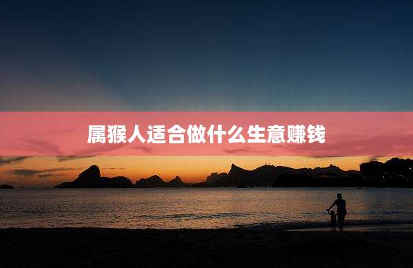 属猴人适合做什么生意赚钱