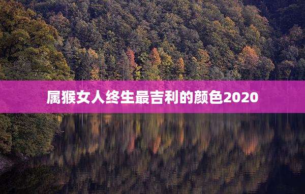 属猴女人终生最吉利的颜色2020