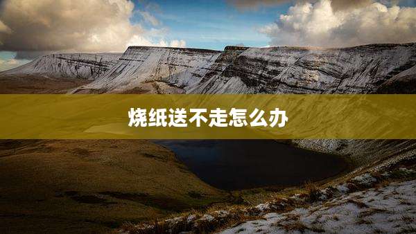 烧纸送不走怎么办