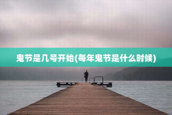 鬼节是几号开始(每年鬼节是什么时候)