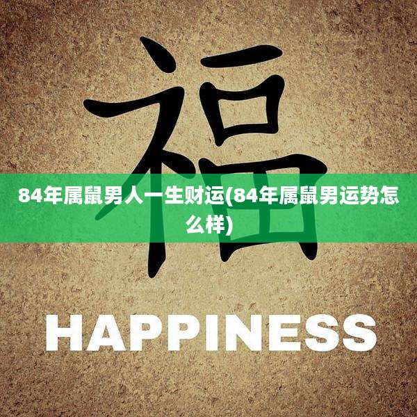 84年属鼠男人一生财运(84年属鼠男运势怎么样)