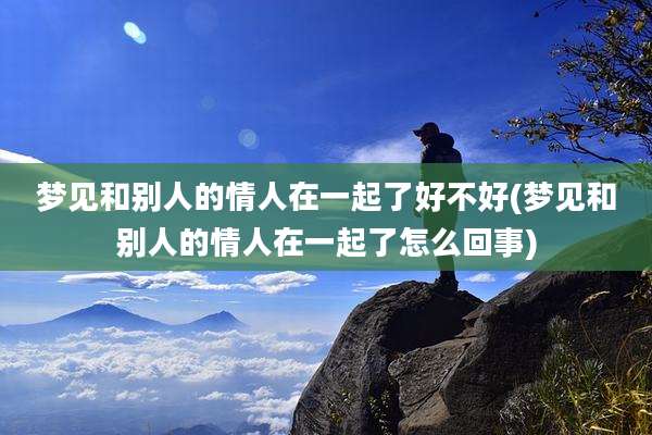 梦见和别人的情人在一起了好不好(梦见和别人的情人在一起了怎么回事)