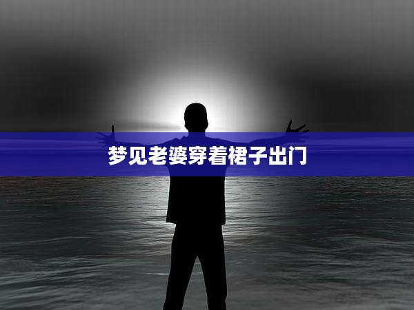 梦见老婆穿着裙子出门