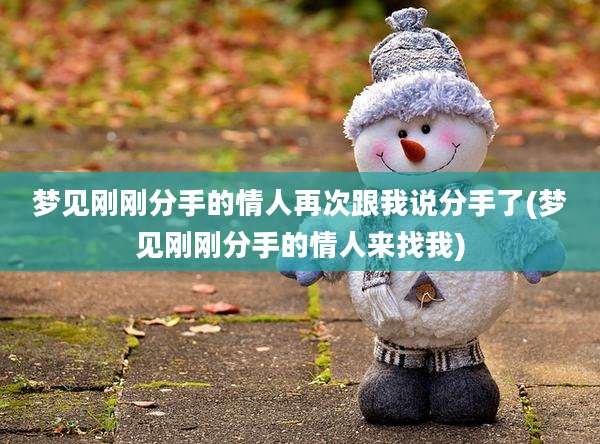 梦见刚刚分手的情人再次跟我说分手了(梦见刚刚分手的情人来找我)