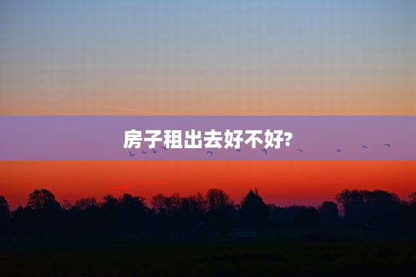 房子租出去好不好?