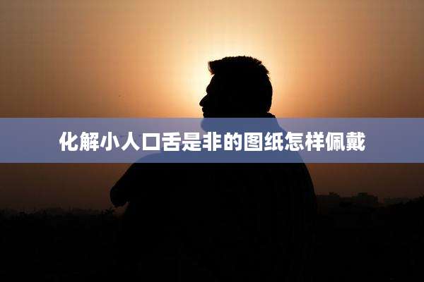 化解小人口舌是非的图纸怎样佩戴