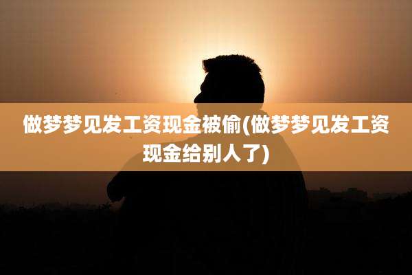 做梦梦见发工资现金被偷(做梦梦见发工资现金给别人了)