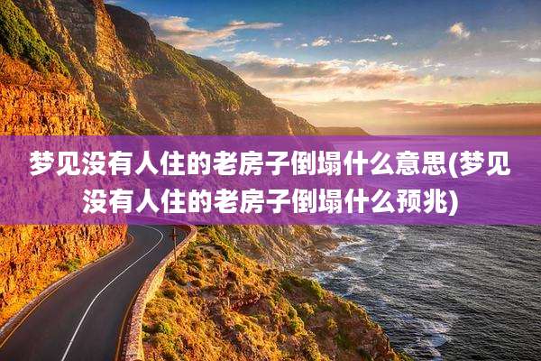 梦见没有人住的老房子倒塌什么意思(梦见没有人住的老房子倒塌什么预兆)
