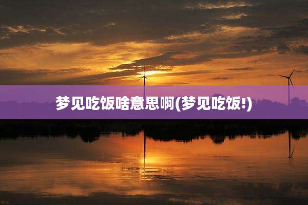梦见吃饭啥意思啊(梦见吃饭!)