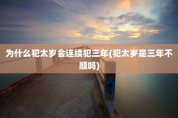 为什么犯太岁会连续犯三年(犯太岁是三年不顺吗)