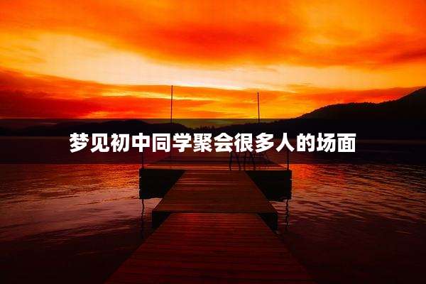 梦见初中同学聚会很多人的场面