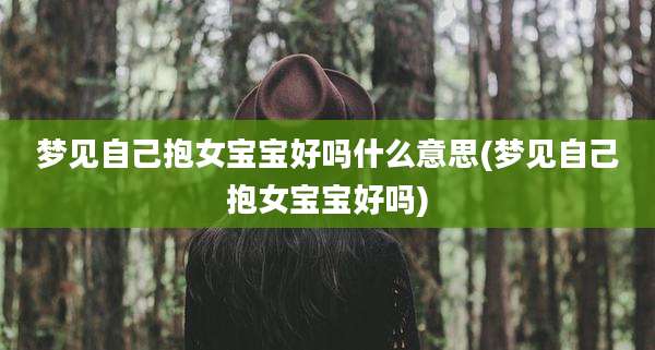 梦见自己抱女宝宝好吗什么意思(梦见自己抱女宝宝好吗)