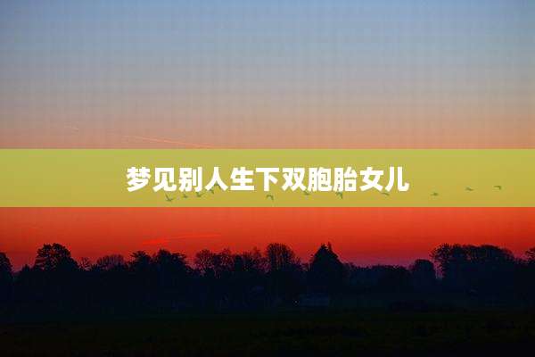 梦见别人生下双胞胎女儿