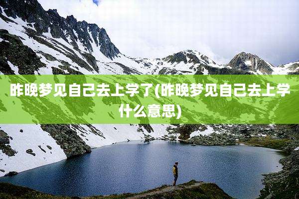 昨晚梦见自己去上学了(昨晚梦见自己去上学什么意思)