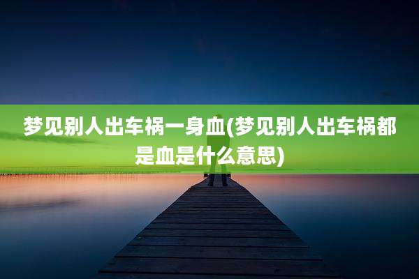 梦见别人出车祸一身血(梦见别人出车祸都是血是什么意思)