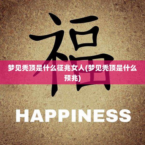 梦见秃顶是什么征兆女人(梦见秃顶是什么预兆)