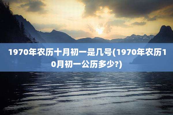 1970年农历十月初一是几号(1970年农历10月初一公历多少?)