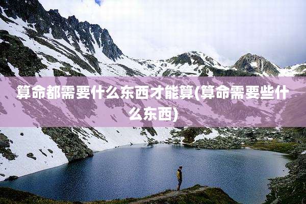 算命都需要什么东西才能算(算命需要些什么东西)