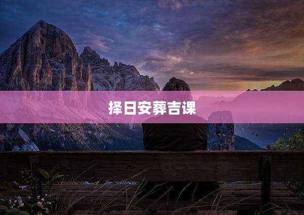 择日安葬吉课