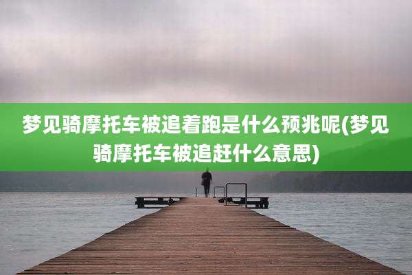 梦见骑摩托车被追着跑是什么预兆呢(梦见骑摩托车被追赶什么意思)