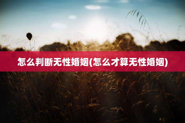 怎么判断无性婚姻(怎么才算无性婚姻)