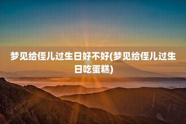 梦见给侄儿过生日好不好(梦见给侄儿过生日吃蛋糕)