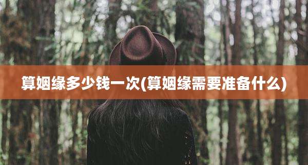 算姻缘多少钱一次(算姻缘需要准备什么)