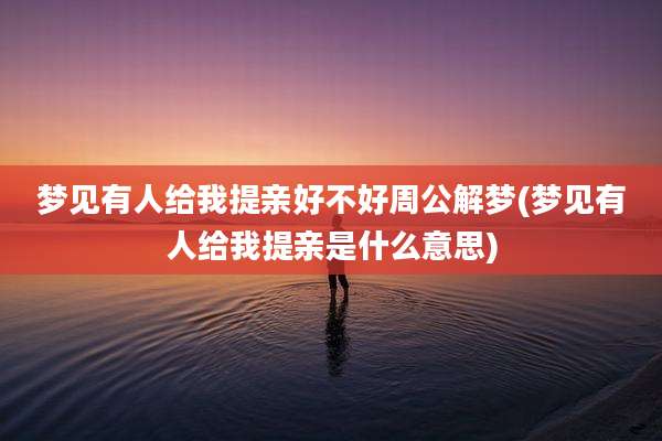 梦见有人给我提亲好不好周公解梦(梦见有人给我提亲是什么意思)