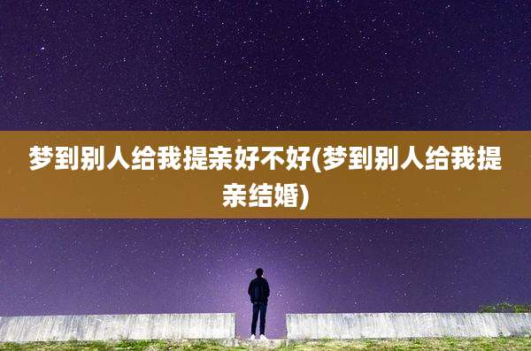梦到别人给我提亲好不好(梦到别人给我提亲结婚)