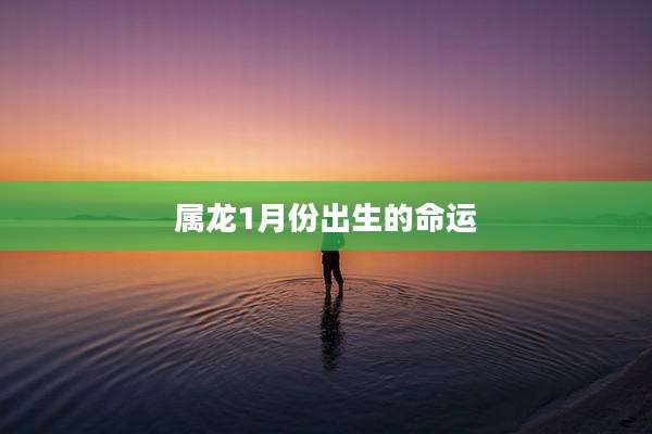 属龙1月份出生的命运