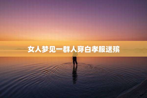 女人梦见一群人穿白孝服送殡