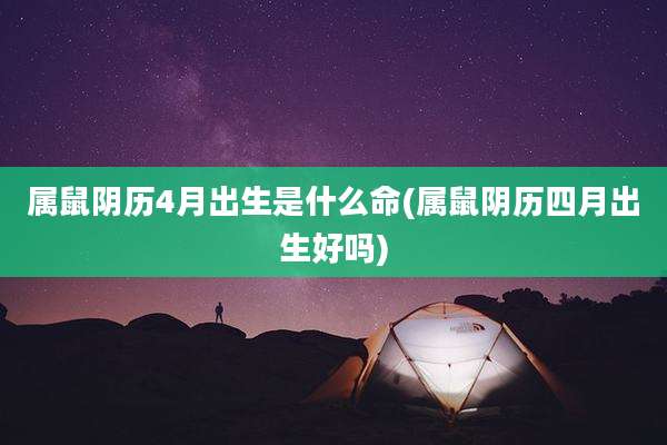 属鼠阴历4月出生是什么命(属鼠阴历四月出生好吗)
