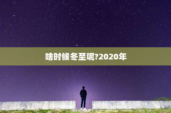 啥时候冬至呢?2020年