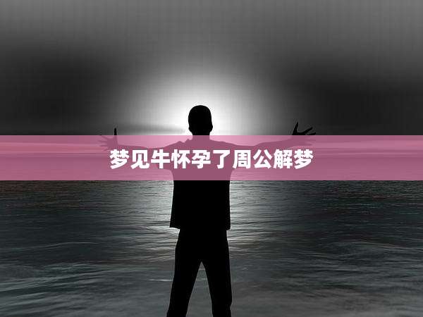 梦见牛怀孕了周公解梦