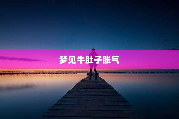 梦见牛肚子胀气