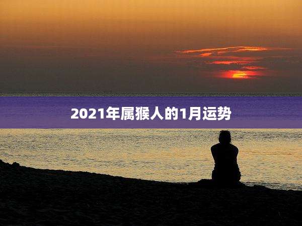 2021年属猴人的1月运势