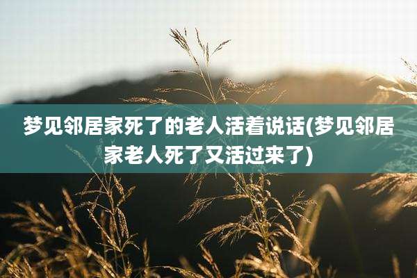 梦见邻居家死了的老人活着说话(梦见邻居家老人死了又活过来了)