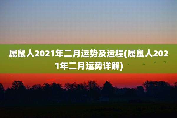 属鼠人2021年二月运势及运程(属鼠人2021年二月运势详解)