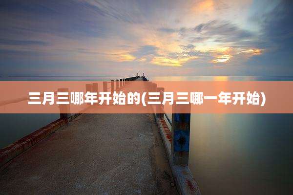 三月三哪年开始的(三月三哪一年开始)