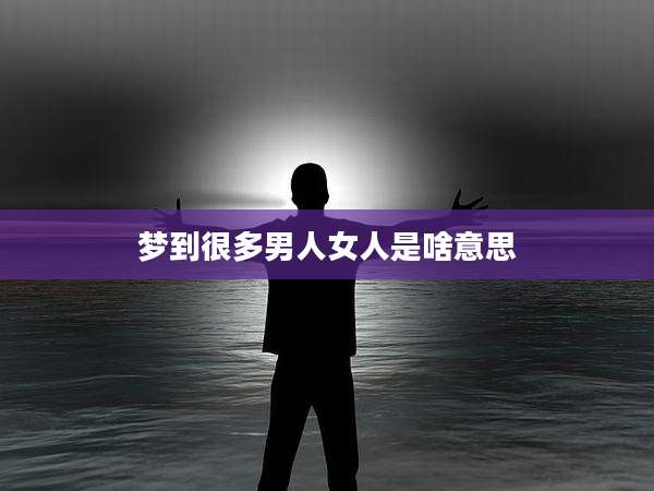 梦到很多男人女人是啥意思
