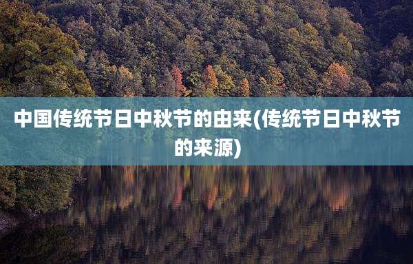 中国传统节日中秋节的由来(传统节日中秋节的来源)